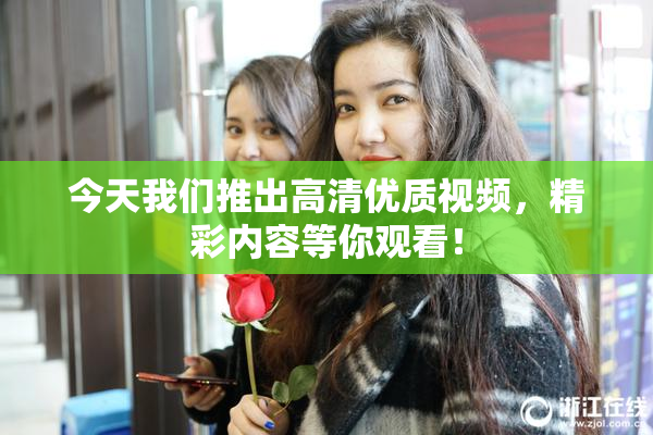 今天我们推出高清优质视频，精彩内容等你观看！