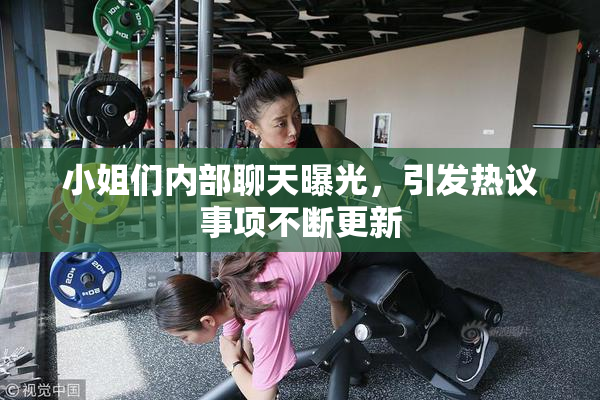 小姐们内部聊天曝光，引发热议事项不断更新