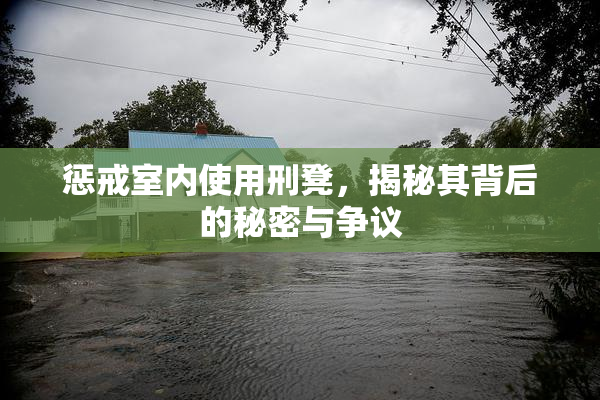 惩戒室内使用刑凳，揭秘其背后的秘密与争议