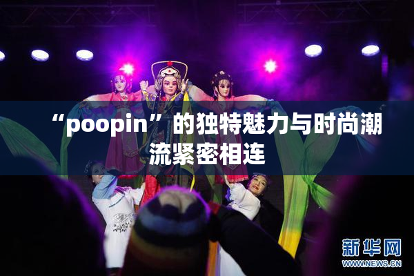 “poopin”的独特魅力与时尚潮流紧密相连