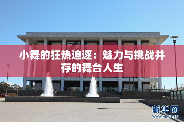 小舞的狂热追逐：魅力与挑战并存的舞台人生