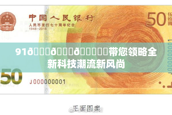 91🍆🍑🔞❌‌带您领略全新科技潮流新风尚