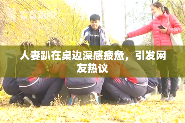 人妻趴在桌边深感疲惫，引发网友热议