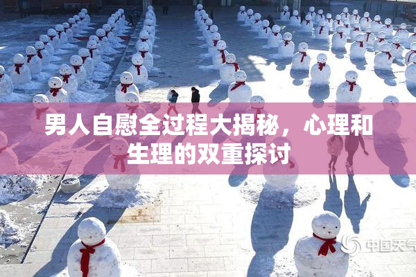 男人自慰全过程大揭秘，心理和生理的双重探讨