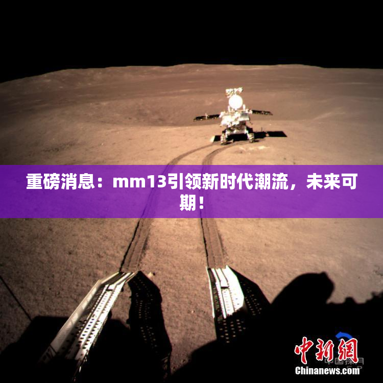 重磅消息：mm13引领新时代潮流，未来可期！