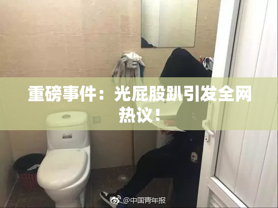 重磅事件：光屁股趴引发全网热议！
