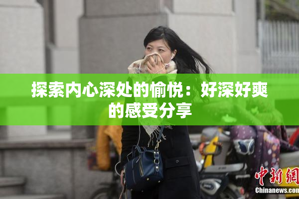 探索内心深处的愉悦：好深好爽的感受分享