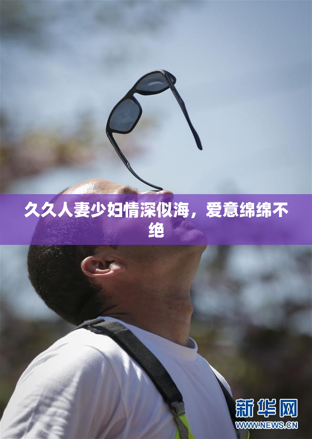 久久人妻少妇情深似海，爱意绵绵不绝