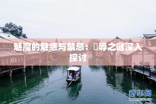 魅魔的魅惑与禁忌：婬辱之谜深入探讨