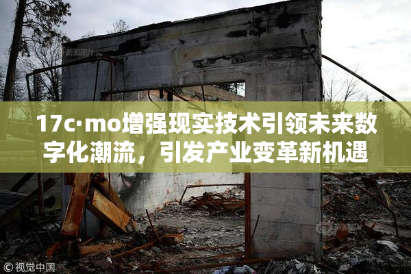 17c·mo增强现实技术引领未来数字化潮流，引发产业变革新机遇