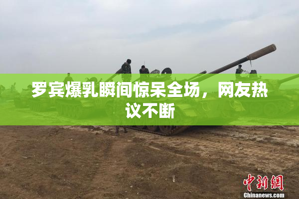 罗宾爆乳瞬间惊呆全场，网友热议不断