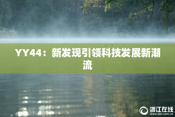 YY44：新发现引领科技发展新潮流