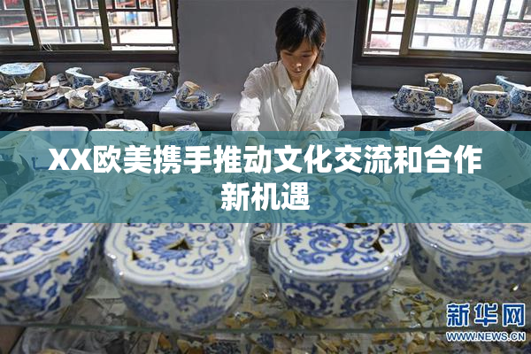 XX欧美携手推动文化交流和合作新机遇