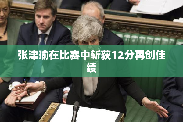 张津瑜在比赛中斩获12分再创佳绩