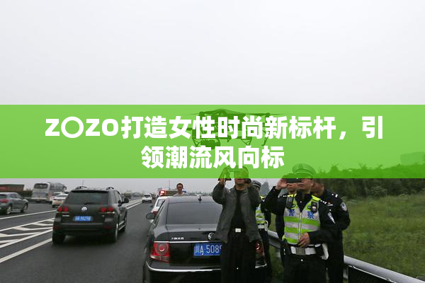 Z〇ZO打造女性时尚新标杆，引领潮流风向标