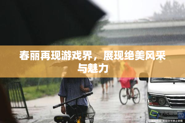 春丽再现游戏界，展现绝美风采与魅力
