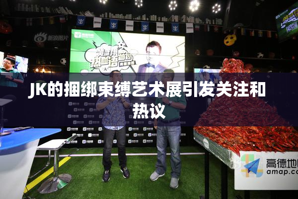 JK的捆绑束缚艺术展引发关注和热议