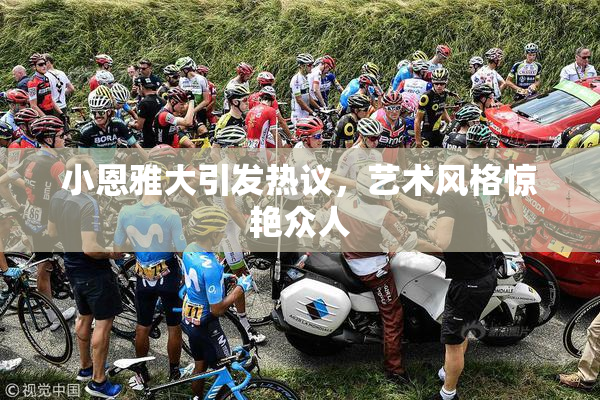 小恩雅大引发热议，艺术风格惊艳众人