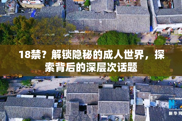 18禁？解锁隐秘的成人世界，探索背后的深层次话题