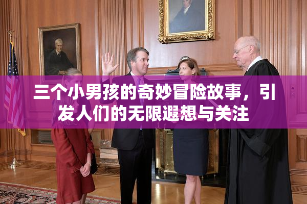 三个小男孩的奇妙冒险故事，引发人们的无限遐想与关注