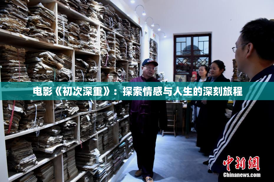 电影《初次深重》：探索情感与人生的深刻旅程