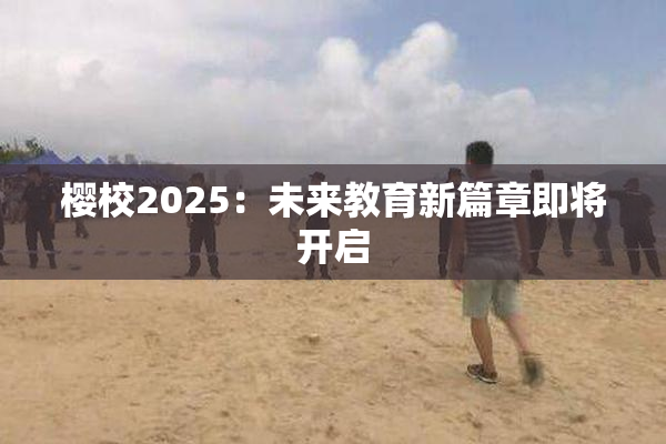 樱校2025：未来教育新篇章即将开启