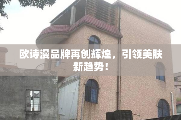 欧诗漫品牌再创辉煌，引领美肤新趋势！