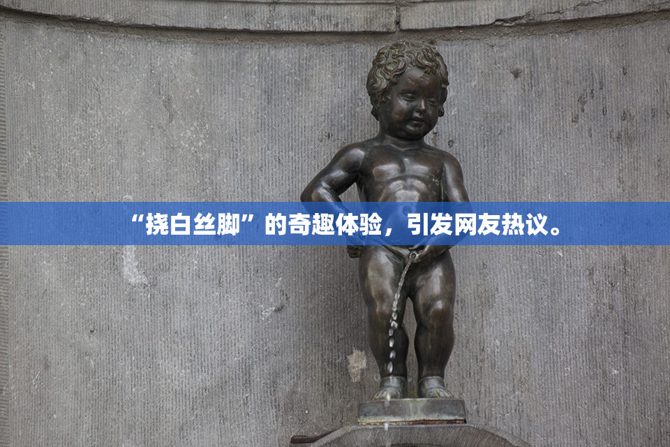 “挠白丝脚”的奇趣体验，引发网友热议。