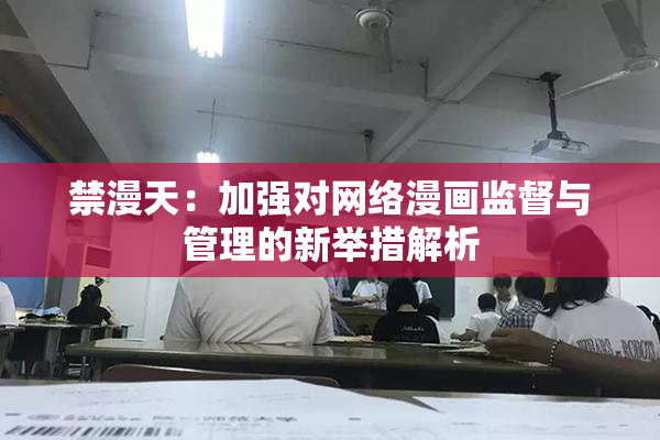 禁漫天：加强对网络漫画监督与管理的新举措解析