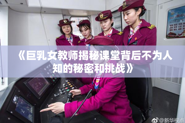《巨乳女教师揭秘课堂背后不为人知的秘密和挑战》
