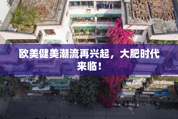 欧美健美潮流再兴起，大肥时代来临！