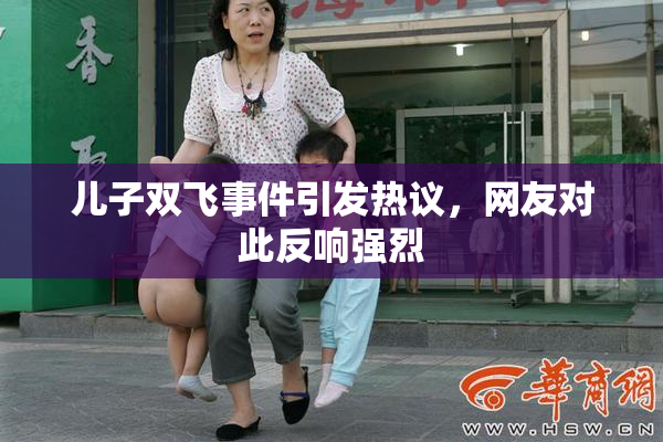 儿子双飞事件引发热议，网友对此反响强烈