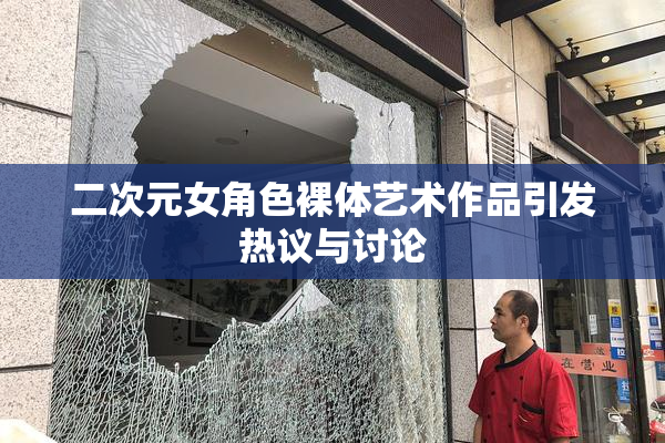 二次元女角色裸体艺术作品引发热议与讨论