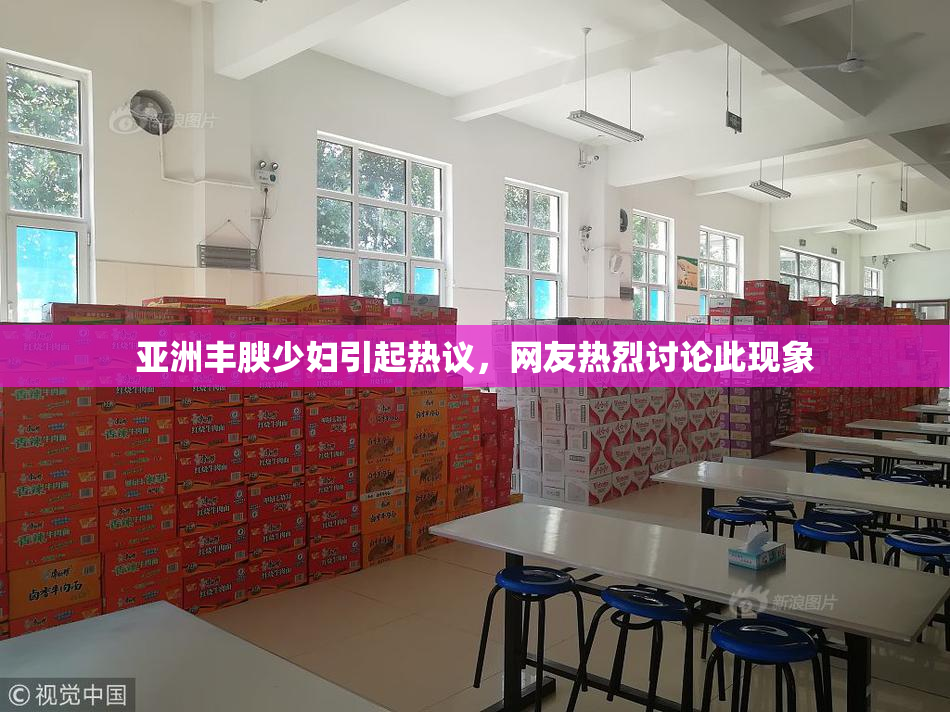 亚洲丰腴少妇引起热议，网友热烈讨论此现象