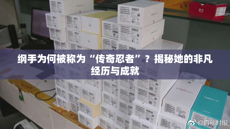 纲手为何被称为“传奇忍者”？揭秘她的非凡经历与成就