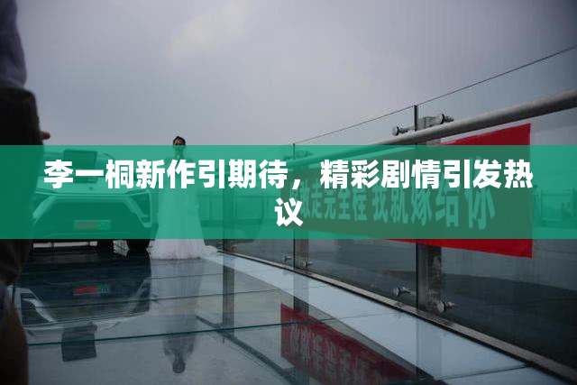 李一桐新作引期待，精彩剧情引发热议