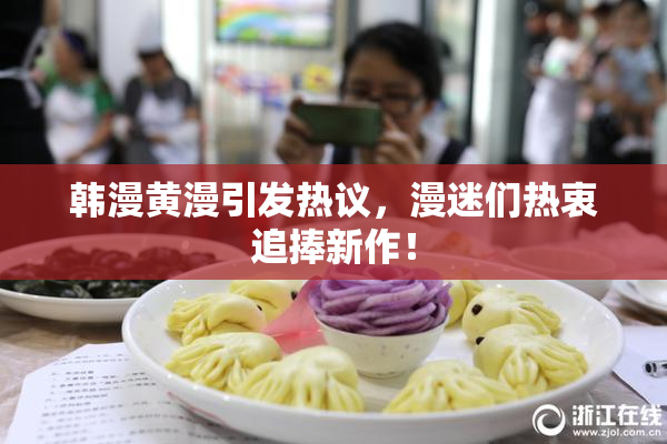 韩漫黄漫引发热议，漫迷们热衷追捧新作！