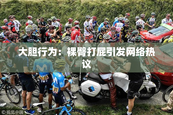 大胆行为：裸臀打屁引发网络热议