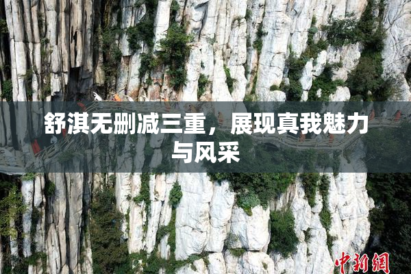 舒淇无删减三重，展现真我魅力与风采