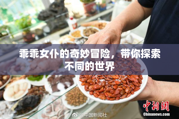 乖乖女仆的奇妙冒险，带你探索不同的世界