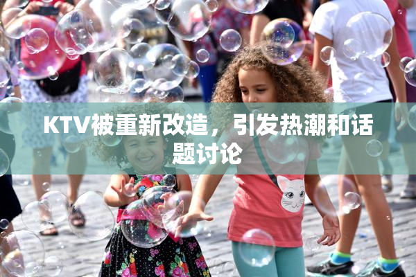 KTV被重新改造，引发热潮和话题讨论