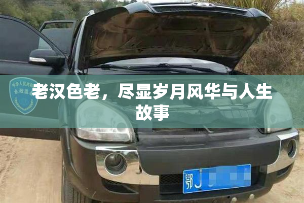 老汉色老，尽显岁月风华与人生故事