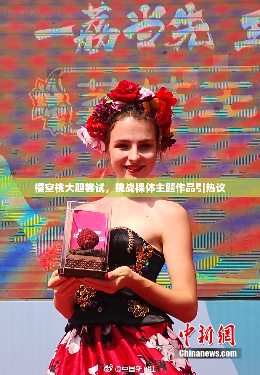 樱空桃大胆尝试，挑战裸体主题作品引热议