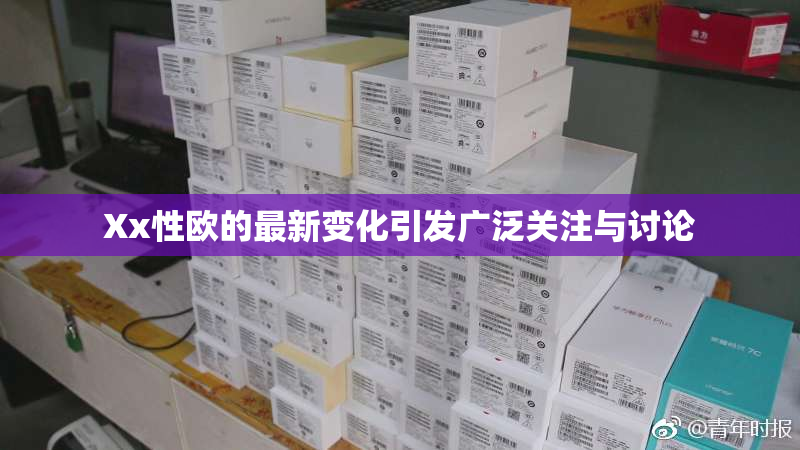 Xx性欧的最新变化引发广泛关注与讨论