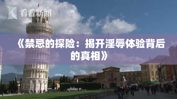 《禁忌的探险：揭开淫辱体验背后的真相》