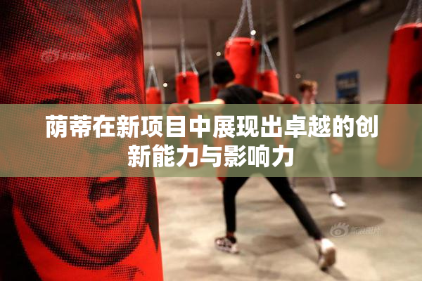 荫蒂在新项目中展现出卓越的创新能力与影响力