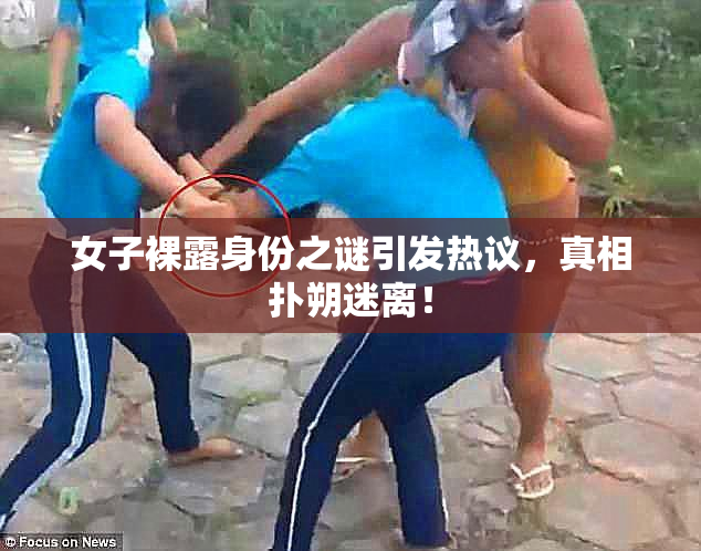 女子裸露身份之谜引发热议，真相扑朔迷离！
