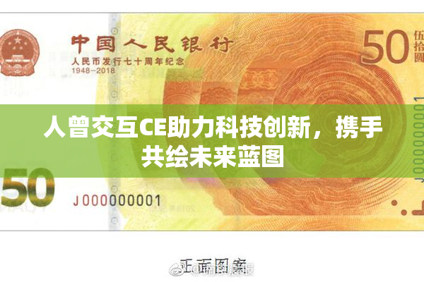 人曾交互CE助力科技创新，携手共绘未来蓝图