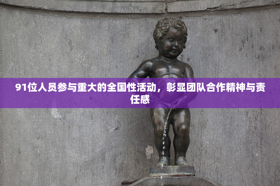 91位人员参与重大的全国性活动，彰显团队合作精神与责任感