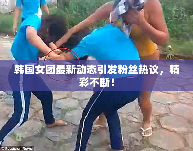 韩国女团最新动态引发粉丝热议，精彩不断！